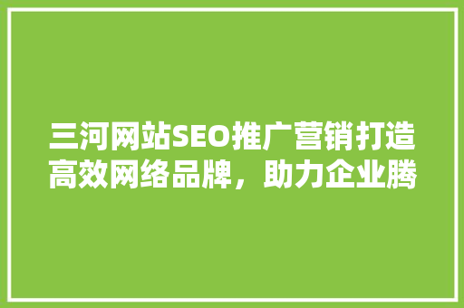 三河网站SEO推广营销打造高效网络品牌，助力企业腾飞  第1张