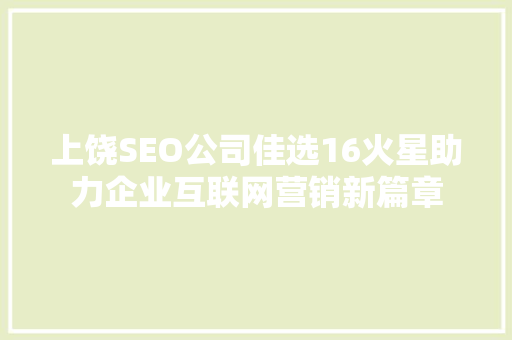 上饶SEO公司佳选16火星助力企业互联网营销新篇章