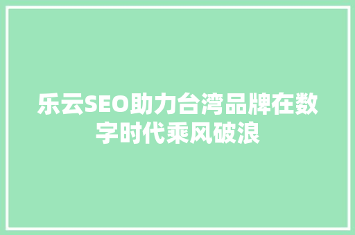 乐云SEO助力台湾品牌在数字时代乘风破浪