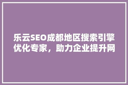 乐云SEO成都地区搜索引擎优化专家，助力企业提升网络竞争力