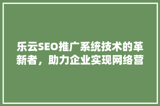 乐云SEO推广系统技术的革新者，助力企业实现网络营销新高度