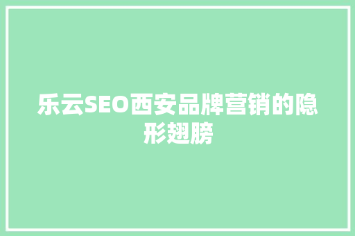 乐云SEO西安品牌营销的隐形翅膀
