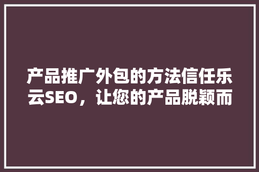 产品推广外包的方法信任乐云SEO，让您的产品脱颖而出