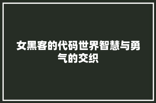 女黑客的代码世界智慧与勇气的交织