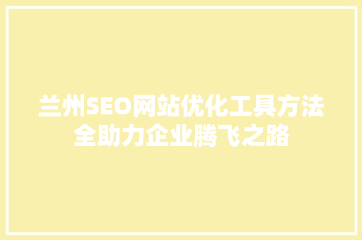 兰州SEO网站优化工具方法全助力企业腾飞之路