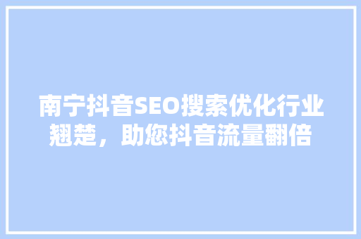 南宁抖音SEO搜索优化行业翘楚，助您抖音流量翻倍
