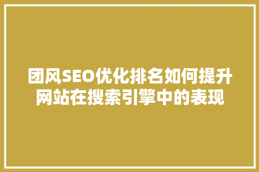 团风SEO优化排名如何提升网站在搜索引擎中的表现