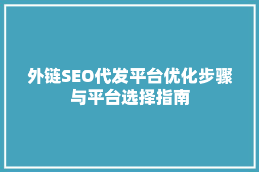 外链SEO代发平台优化步骤与平台选择指南
