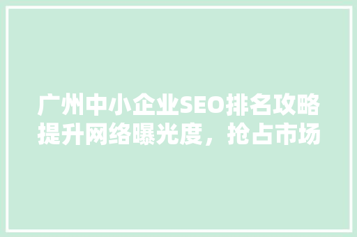 广州中小企业SEO排名攻略提升网络曝光度，抢占市场先机