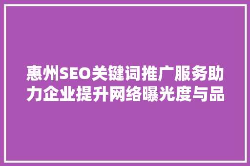 惠州SEO关键词推广服务助力企业提升网络曝光度与品牌影响力