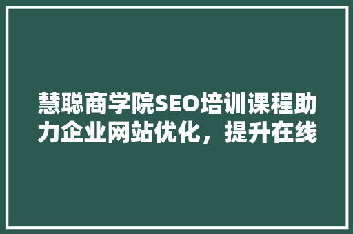 慧聪商学院SEO培训课程助力企业网站优化，提升在线竞争力