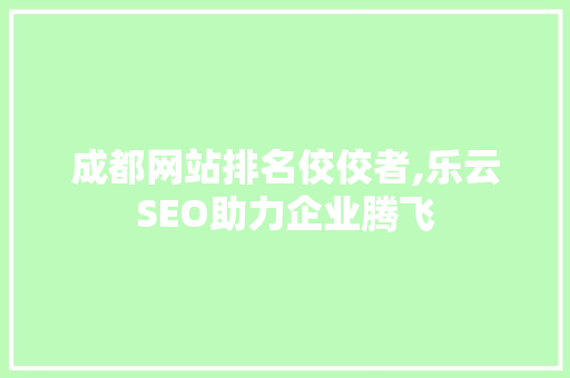 成都网站排名佼佼者,乐云SEO助力企业腾飞