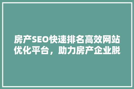 房产SEO快速排名高效网站优化平台，助力房产企业脱颖而出