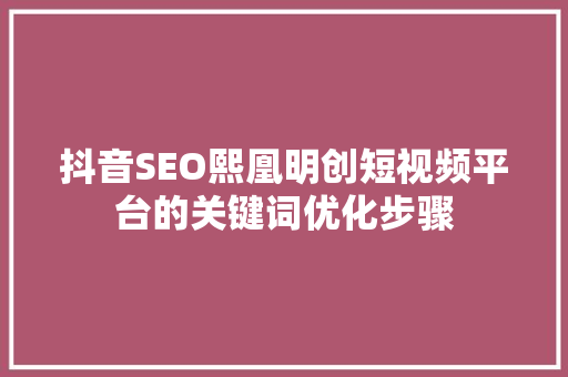 抖音SEO熙凰明创短视频平台的关键词优化步骤  第1张