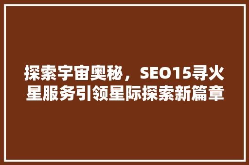 探索宇宙奥秘，SEO15寻火星服务引领星际探索新篇章