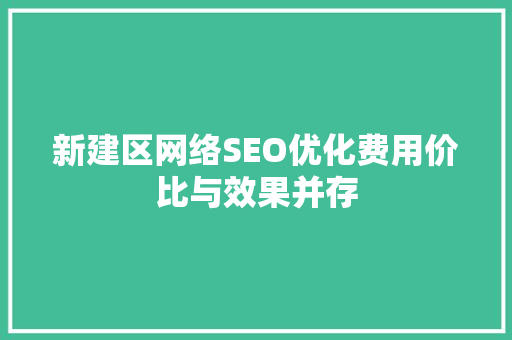 新建区网络SEO优化费用价比与效果并存