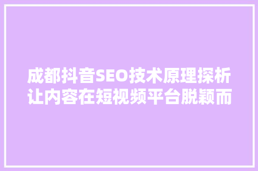 成都抖音SEO技术原理探析让内容在短视频平台脱颖而出