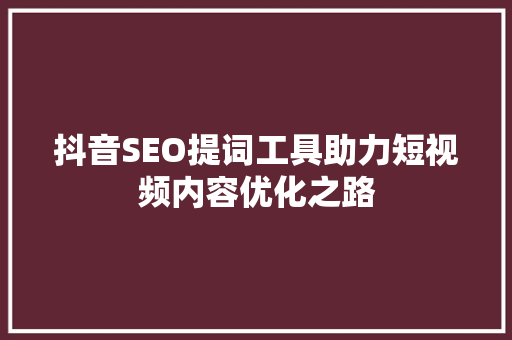 抖音SEO提词工具助力短视频内容优化之路