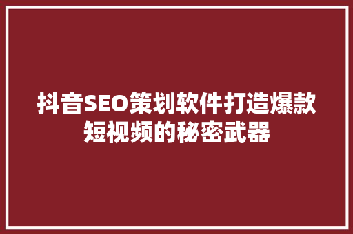 抖音SEO策划软件打造爆款短视频的秘密武器
