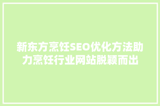 新东方烹饪SEO优化方法助力烹饪行业网站脱颖而出