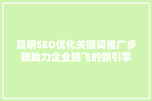 昆明SEO优化关键词推广步骤助力企业腾飞的新引擎