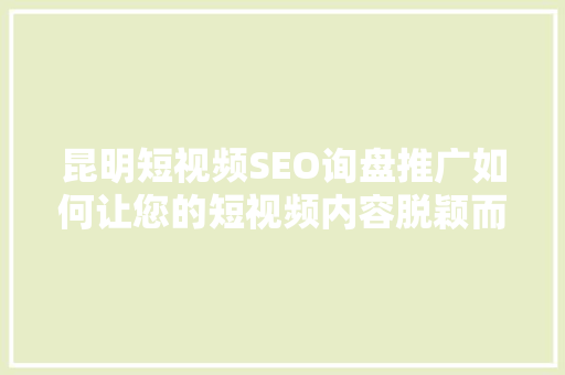 昆明短视频SEO询盘推广如何让您的短视频内容脱颖而出