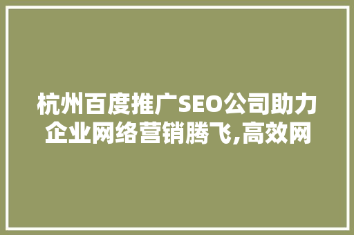杭州百度推广SEO公司助力企业网络营销腾飞,高效网络推广步骤