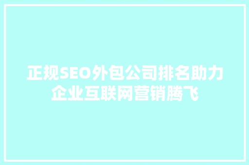 正规SEO外包公司排名助力企业互联网营销腾飞