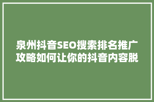 泉州抖音SEO搜索排名推广攻略如何让你的抖音内容脱颖而出