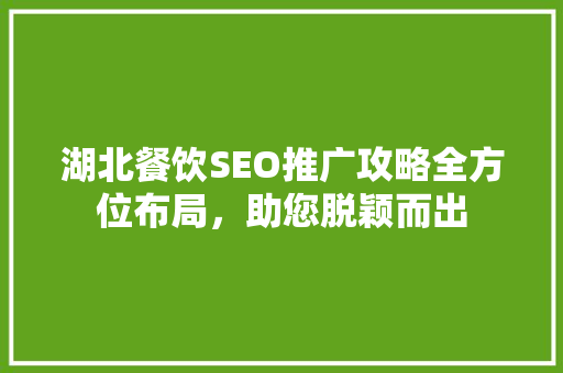 湖北餐饮SEO推广攻略全方位布局，助您脱颖而出