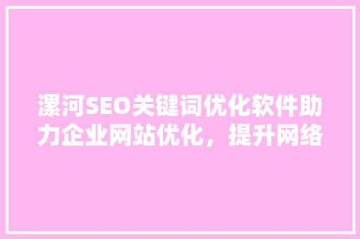 漯河SEO关键词优化软件助力企业网站优化，提升网络营销效果