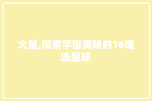 火星,探索宇宙奥秘的16唯选星球