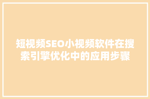 短视频SEO小视频软件在搜索引擎优化中的应用步骤