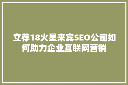 立荐18火星来宾SEO公司如何助力企业互联网营销