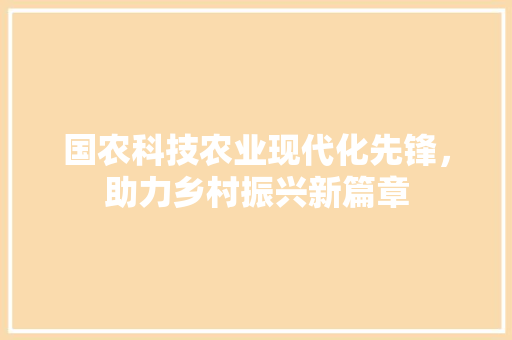 国农科技农业现代化先锋，助力乡村振兴新篇章