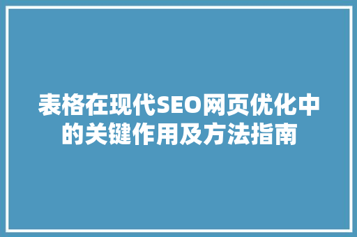 表格在现代SEO网页优化中的关键作用及方法指南