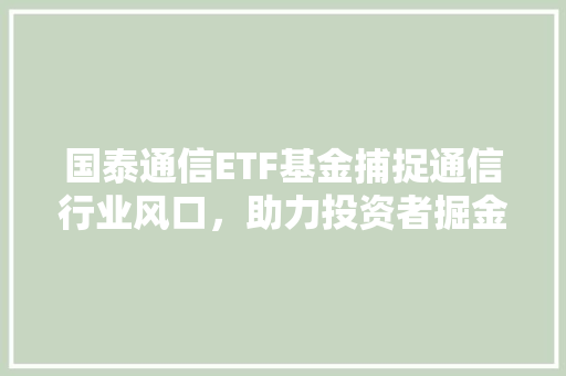 国泰通信ETF基金捕捉通信行业风口，助力投资者掘金未来
