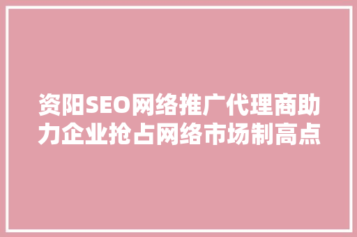 资阳SEO网络推广代理商助力企业抢占网络市场制高点