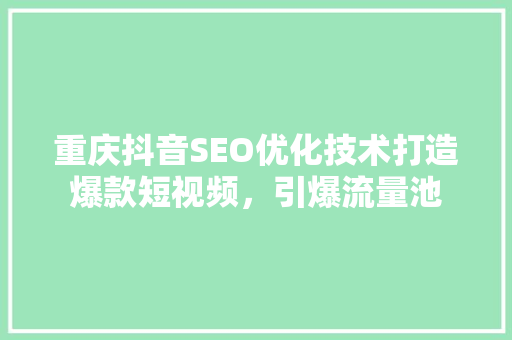 重庆抖音SEO优化技术打造爆款短视频，引爆流量池