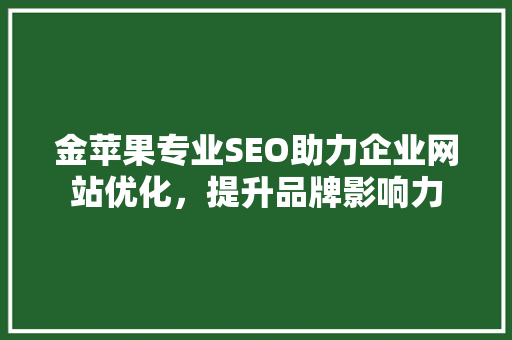 金苹果专业SEO助力企业网站优化，提升品牌影响力  第1张