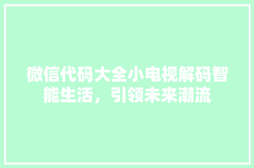 微信代码大全小电视解码智能生活，引领未来潮流