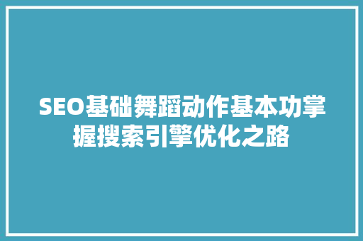 SEO基础舞蹈动作基本功掌握搜索引擎优化之路