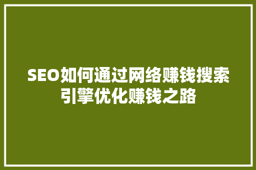 SEO如何通过网络赚钱搜索引擎优化赚钱之路