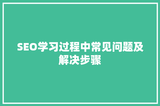 SEO学习过程中常见问题及解决步骤