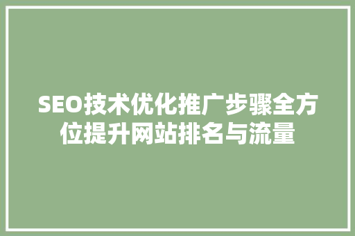 SEO技术优化推广步骤全方位提升网站排名与流量