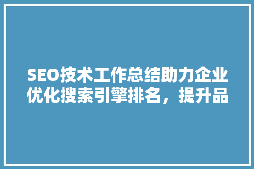 SEO技术工作总结助力企业优化搜索引擎排名，提升品牌影响力