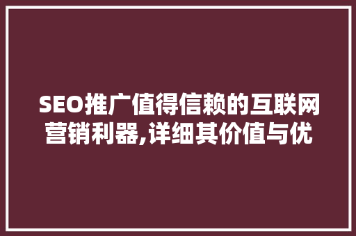 SEO推广值得信赖的互联网营销利器,详细其价值与优势