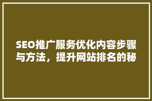 SEO推广服务优化内容步骤与方法，提升网站排名的秘密武器