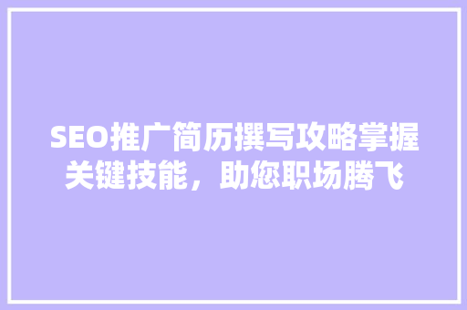 SEO推广简历撰写攻略掌握关键技能，助您职场腾飞
