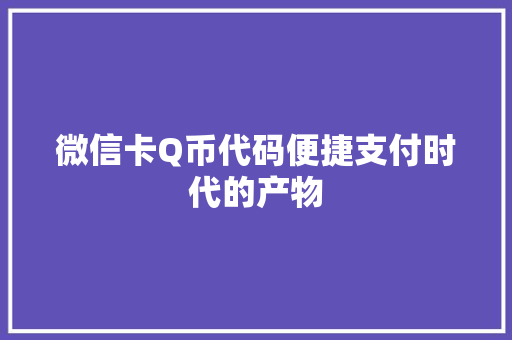 微信卡Q币代码便捷支付时代的产物